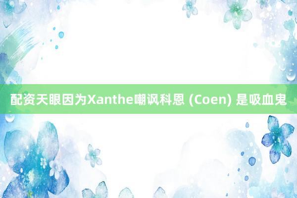 配资天眼因为Xanthe嘲讽科恩 (Coen) 是吸血鬼