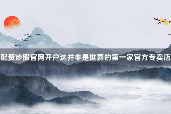 配资炒股官网开户这并非是世嘉的第一家官方专卖店