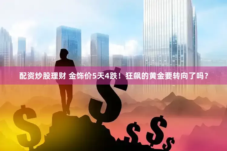 配资炒股理财 金饰价5天4跌！狂飙的黄金要转向了吗？