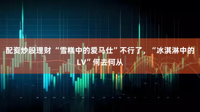 配资炒股理财 “雪糕中的爱马仕”不行了，“冰淇淋中的LV”何去何从