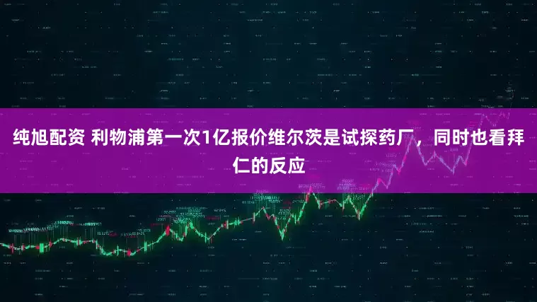 纯旭配资 利物浦第一次1亿报价维尔茨是试探药厂，同时也看拜仁的反应