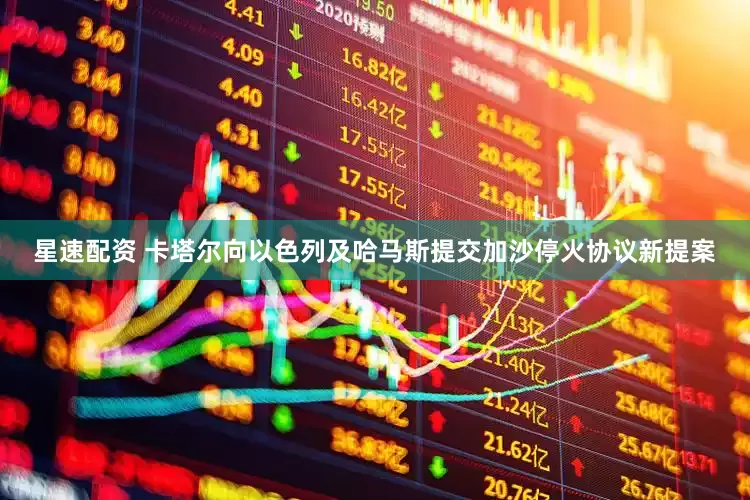 星速配资 卡塔尔向以色列及哈马斯提交加沙停火协议新提案