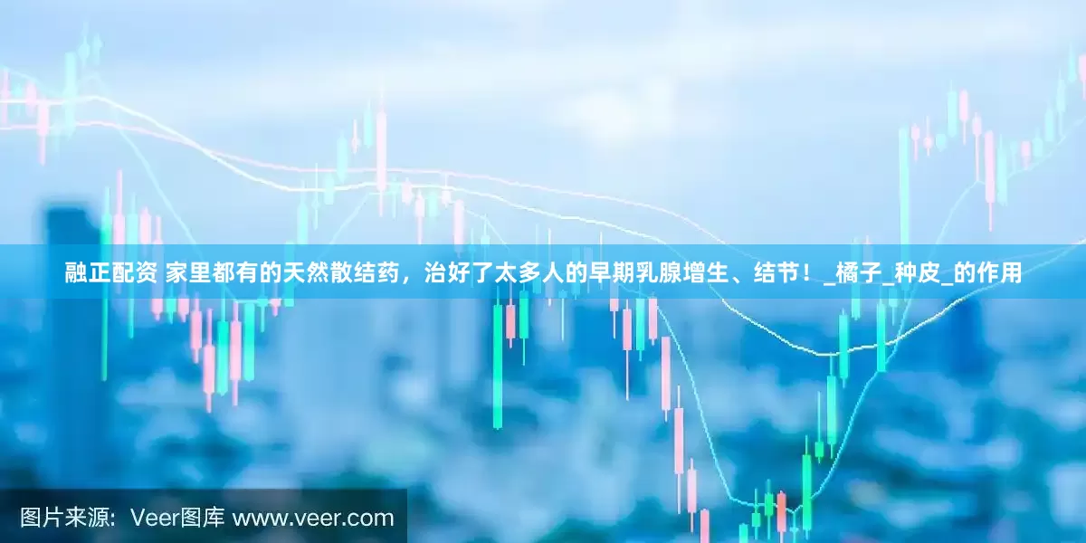 融正配资 家里都有的天然散结药，治好了太多人的早期乳腺增生、结节！_橘子_种皮_的作用