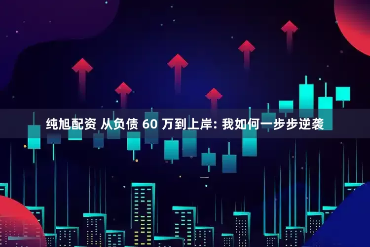 纯旭配资 从负债 60 万到上岸: 我如何一步步逆袭