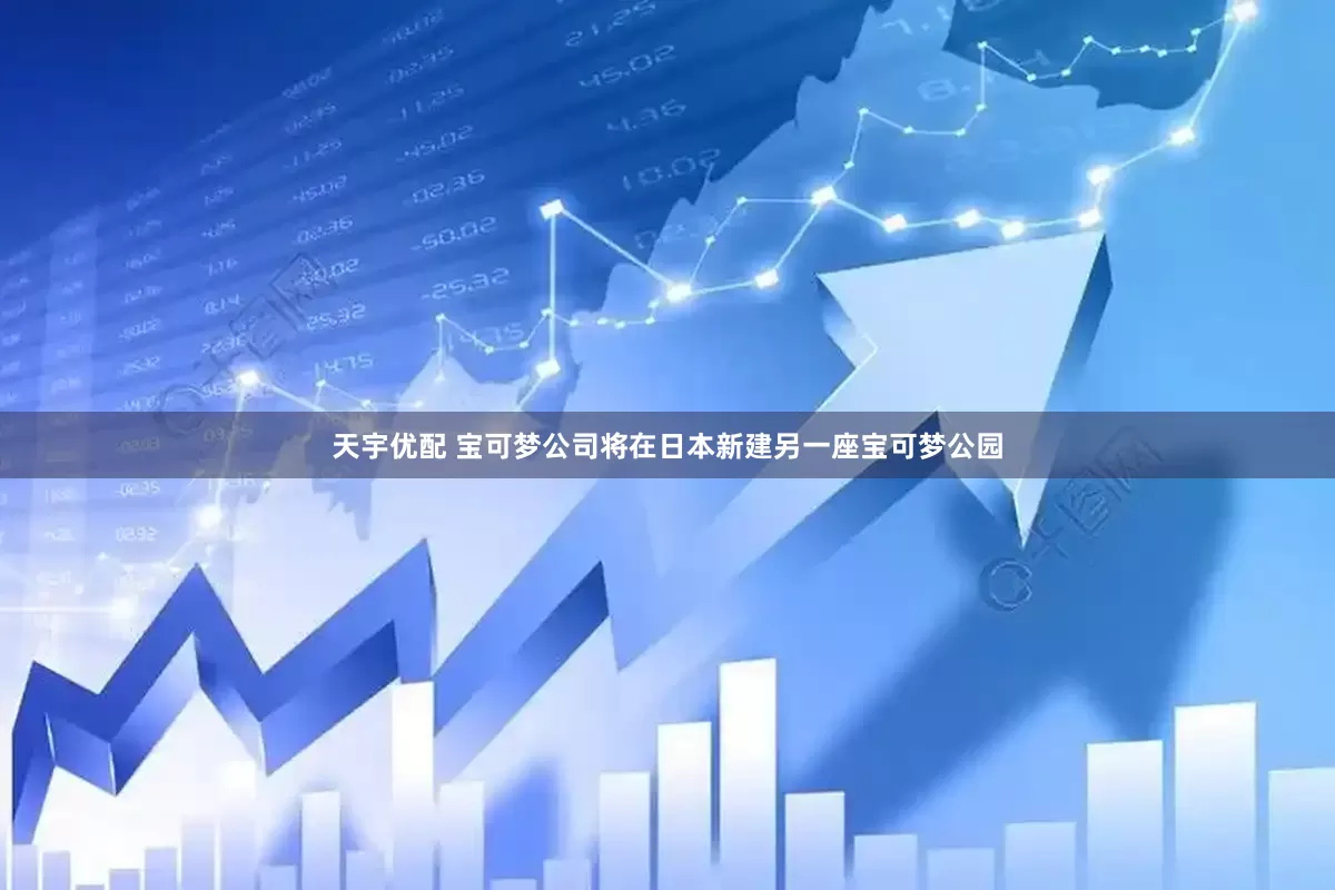 天宇优配 宝可梦公司将在日本新建另一座宝可梦公园
