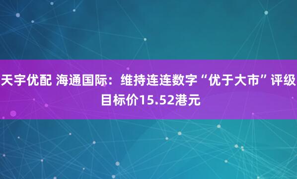 天宇优配 海通国际：维持连连数字“优于大市”评级 目标价15.52港元