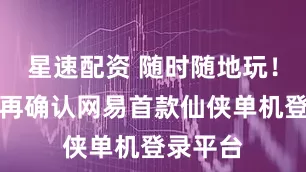 星速配资 随时随地玩！工长君再确认网易首款仙侠单机登录平台