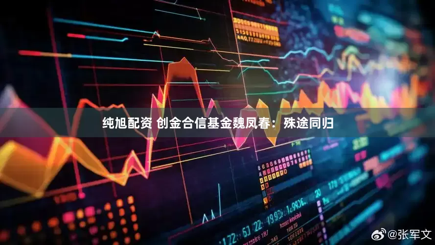 纯旭配资 创金合信基金魏凤春：殊途同归
